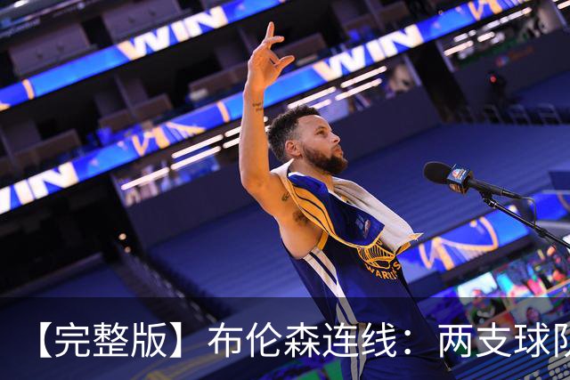 【完整版】布伦森连线：两支球队在拼命 我总是努力寻找赢球方法